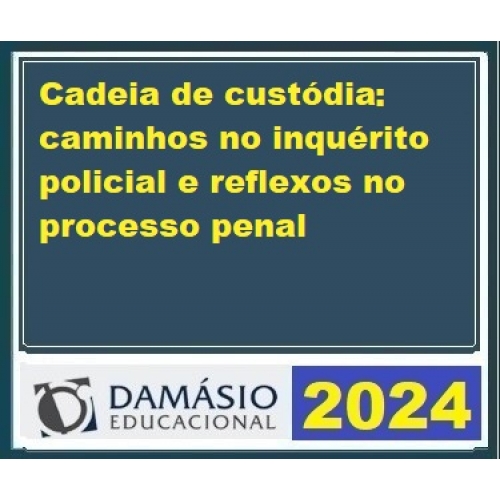 Extensão – Cadeia de custódia caminhos no inquérito policial e reflexos no processo penal (DAMÁSIO 2024)